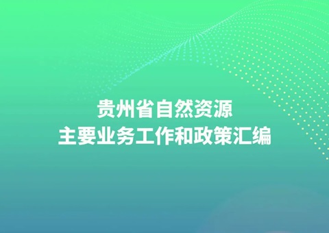 贵州省自然资源厅编印《贵州省自然资源主要业务工作和政策汇编》